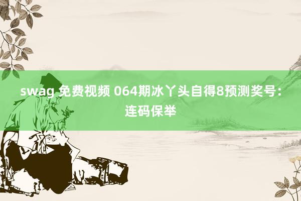 swag 免费视频 064期冰丫头自得8预测奖号：连码保举