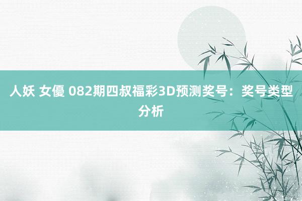 人妖 女優 082期四叔福彩3D预测奖号：奖号类型分析