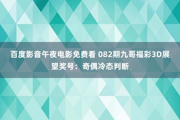 百度影音午夜电影免费看 082期九哥福彩3D展望奖号：奇偶冷态判断